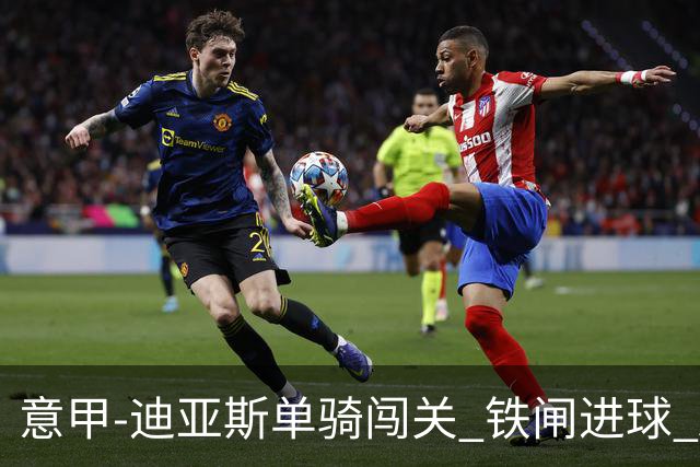 意甲-迪亚斯单骑闯关 铁闸进球 AC米兰2-0胜尤文